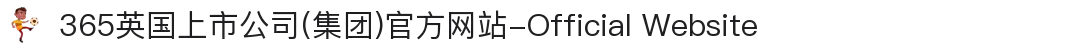 365英国上市公司(集团)官方网站-Official Website