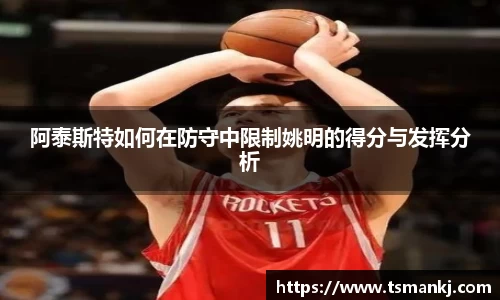 阿泰斯特如何在防守中限制姚明的得分与发挥分析