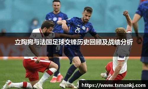 立陶宛与法国足球交锋历史回顾及战绩分析