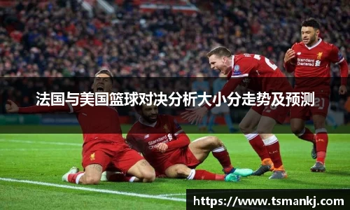 法国与美国篮球对决分析大小分走势及预测