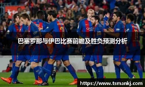 巴塞罗那与伊巴比赛前瞻及胜负预测分析